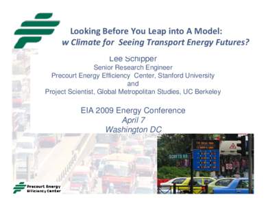 Looking Before You Leap into A Model: A New Climate for  Seeing Transport Energy Futures? Lee Schipper Senior Research Engineer Precourt Energy Efficiency Center, Stanford University and
