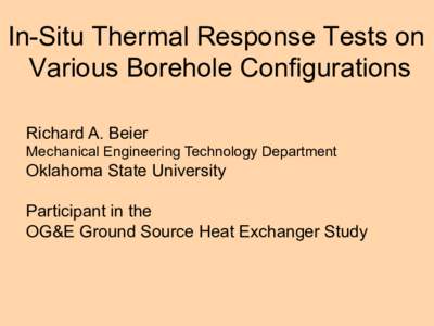 In-Situ Thermal Response Tests on Various Borehole Configurations Richard A. Beier Mechanical Engineering Technology Department  Oklahoma State University