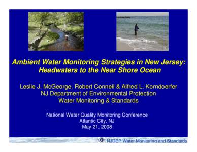 Ambient Water Monitoring Strategies in New Jersey: Headwaters to the Near Shore Ocean Leslie J. McGeorge, Robert Connell & Alfred L. Korndoerfer NJ Department of Environmental Protection Water Monitoring & Standards Nati