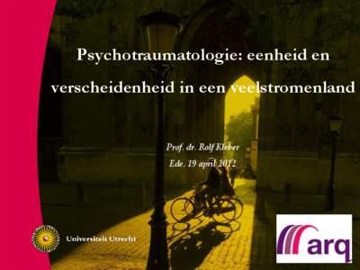 Psychotraumatologie: eenheid en verscheidenheid in een veelstromenland Prof. dr. Rolf Kleber Ede, 19 april 2012