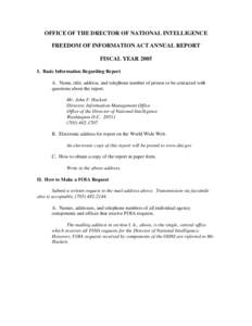 OFFICE OF THE DRECTOR OF NATIONAL INTELLIGENCE FREEDOM OF INFORMATION ACT ANNUAL REPORT FISCAL YEAR 2005 I. Basic Information Regarding Report A. Name, title, address, and telephone number of person to be contacted with 