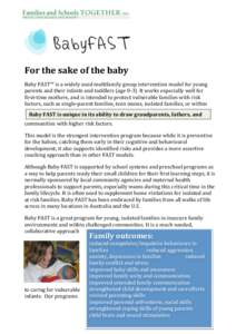    For the sake of the baby  Baby FAST™ is a widely used multifamily group intervention model for young  parents and their infants and toddlers (age 0‐3). It works especially well for 