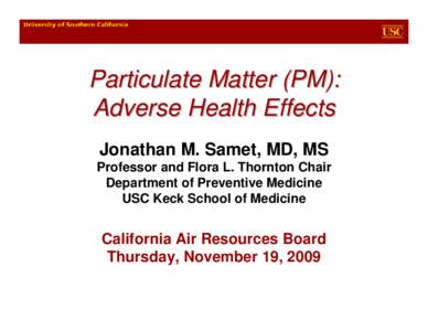 Particulate Matter (PM): Adverse Health Effects Jonathan M. Samet, MD, MS Professor and Flora L. Thornton Chair Department of Preventive Medicine USC Keck School of Medicine