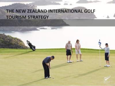 NZ International Golf Strategy – Why? • Untapped economic impact for NZ! (International golf tourism is a $32 billion market and NZ currently captures less than 0.3% of this) • NZ - a distinctive golf destination 