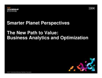 Smarter Planet Perspectives The New Path to Value: Business Analytics and Optimization © 2011 International Business Machines Corporation
