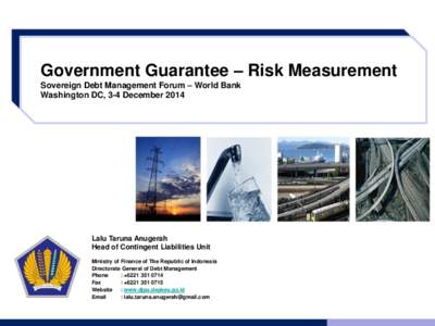 Government Guarantee – Risk Measurement Sovereign Debt Management Forum – World Bank Washington DC, 3-4 December 2014 Lalu Taruna Anugerah Head of Contingent Liabilities Unit