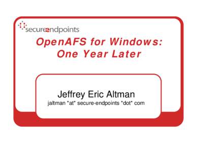 OpenAFS for Windows: One Year Later Jeffrey Eric Altman jaltman *at* secure-endpoints *dot* com