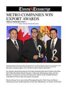 METRO COMPANIES WIN EXPORT AWARDS TIMES & TRANSCRIPT STAFF ♦ 23 MAY[removed]:22AM Times & Transcript, Moncton NB Canada  Emerging exporter of the year winners Don Goguen and Luc Jalbert of Dizolve Group Corp. and export