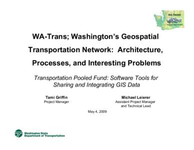 WA-Trans; Washington’s Geospatial Transportation Network: Architecture, Processes, and Interesting Problems Transportation Pooled Fund: Software Tools for Sharing and Integrating GIS Data Tami Griffin