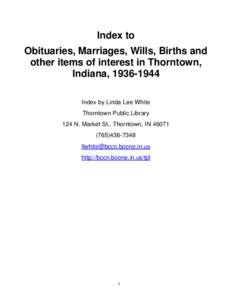 Index to Obituaries, Marriages, Wills, Births and other items of interest in Thorntown, Indiana, [removed]Index by Linda Lee White Thorntown Public Library