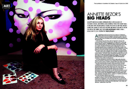 First published in Australian Art Collector, Issue 44 April-June[removed]ANNETTE BEZOR’S BIG HEADS ANNETTE BEZOR HAS BEEN EXPERIMENTING WITH IMAGES OF WOMEN’S FACES, DISTORTING AND ALTERING THEM FOR MORE THAN