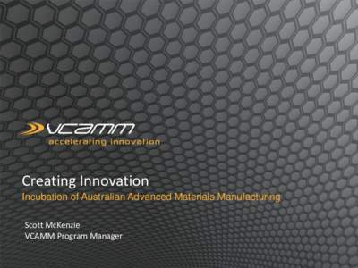 Creating Innovation Incubation of Australian Advanced Materials Manufacturing Scott McKenzie VCAMM Program Manager  The trouble with innovation is….the technology valley of death