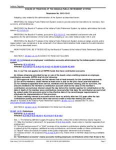 Indiana Register BOARD OF TRUSTEES OF THE INDIANA PUBLIC RETIREMENT SYSTEM Resolution No[removed]Adopting rules related to the administration of the System as described herein. WHEREAS, the Indiana Public Retirement 