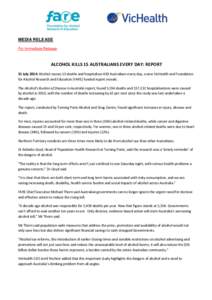 MEDIA RELEASE For Immediate Release ALCOHOL KILLS 15 AUSTRALIANS EVERY DAY: REPORT 31 July 2014: Alcohol causes 15 deaths and hospitalises 430 Australians every day, a new VicHealth and Foundation for Alcohol Research an