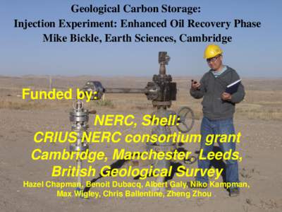 Geological Carbon Storage: Injection Experiment: Enhanced Oil Recovery Phase Mike Bickle, Earth Sciences, Cambridge Funded by: NERC, Shell: