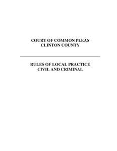 COURT OF COMMON PLEAS CLINTON COUNTY ______________________________________ RULES OF LOCAL PRACTICE CIVIL AND CRIMINAL
