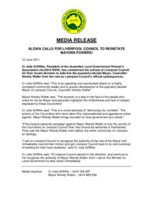 MEDIA RELEASE ALGWA CALLS FOR LIVERPOOL COUNCIL TO REINSTATE MAYORS POWERS! 10 June 2011 Cr Julie Griffiths, President of the Australian Local Government Women’s Association (ALGWA NSW), has condemned the actions of Li