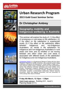 Urban Research Program 2015 Gold Coast Seminar Series Dr Christopher Ambrey Geography, mobility and Indigenous wellbeing in Australia This seminar will explore the study of: (1) the effect