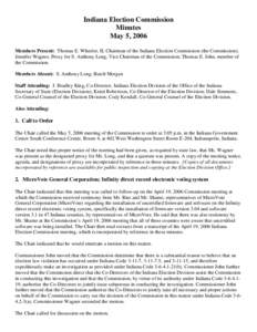 Indiana Election Commission Minutes May 5, 2006 Members Present: Thomas E. Wheeler, II, Chairman of the Indiana Election Commission (the Commission); Jennifer Wagner, Proxy for S. Anthony Long, Vice Chairman of the Commi