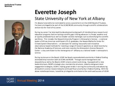 Institutional Trustee Nominee Everette Joseph State University of New York at Albany I’m deeply honored to be nominated to serve a second term on the UCAR Board of Trustees.