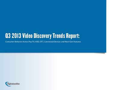 Q3 2013 Video Discovery Trends Report: Consumer Behavior Across Pay-TV, VOD, OTT, Connected Devices and Next-Gen Features Q3 2013 Video Discovery Trends Report  Introduction