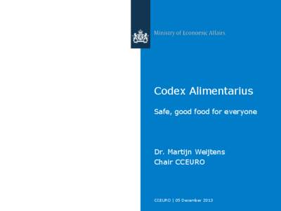 Codex Alimentarius Safe, good food for everyone Dr. Martijn Weijtens Chair CCEURO