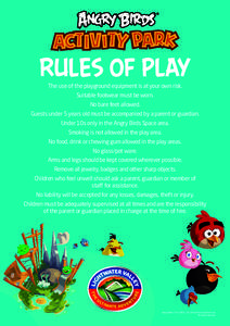 RULES OF PLAY The use of the playground equipment is at your own risk. Suitable footwear must be worn. No bare feet allowed. Guests under 5 years old must be accompanied by a parent or guardian. Under 10s only in the Ang