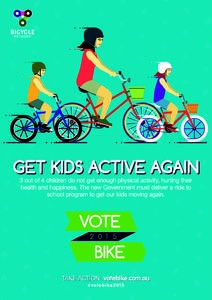 GET KIDS ACTIVE AGAIN 3 out of 4 children do not get enough physical activity, hurting their health and happiness. The new Government must deliver a ride to school program to get our kids moving again.  TAKE ACTION: vote