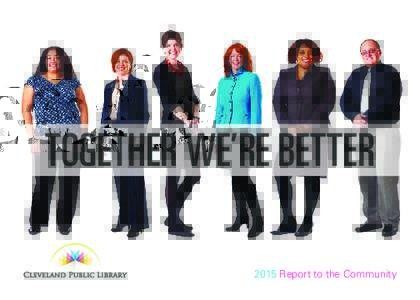 TOGETHER WE’RE BETTER CLEVELAND PUBLIC LIBRARY 2015 Report to the Community  SO MUCH MORE TOGETHER