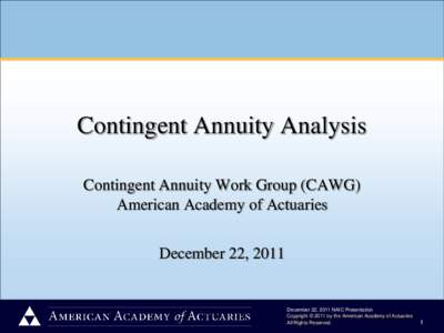 Contingent Annuity Analysis Contingent Annuity Work Group (CAWG) American Academy of Actuaries December 22, 2011  December 22, 2011 NAIC Presentation