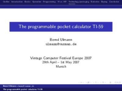 Outline Introduction Basics Operation Programming TI vs. HP Technology/packaging Batteries Buying Conclusion  The programmable pocket calculator TI-59 Bernd Ulmann 