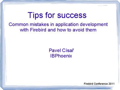 Tips for success Common mistakes in application development with Firebird and how to avoid them Pavel Císař IBPhoenix