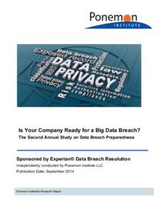 Is Your Company Ready for a Big Data Breach? The Second Annual Study on Data Breach Preparedness Sponsored by Experian® Data Breach Resolution Independently conducted by Ponemon Institute LLC Publication Date: September