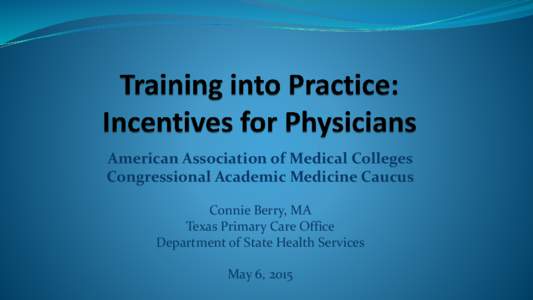 American Association of Medical Colleges Congressional Academic Medicine Caucus Connie Berry, MA Texas Primary Care Office Department of State Health Services May 6, 2015