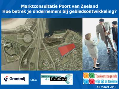 Marktconsultatie Poort van Zeeland Hoe betrek je ondernemers bij gebiedsontwikkeling? i.o.v. 15 maart 2013
