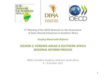 3rd Meeting of the OECD Network on the Governance of State-Owned Enterprises in Southern Africa Forging Ahead with Reforms SESSION 2: FORGING AHEAD A SOUTHERN AFRICA REGIONAL REFORM PROCESS