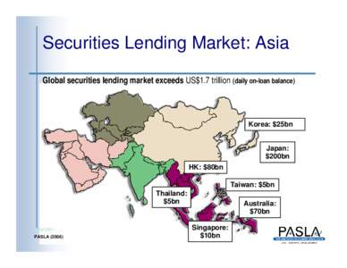 Securities Lending Market: Asia Global securities lending market exceeds US$1.7 trillion (daily on-loan balance) Korea: $25bn  Japan: