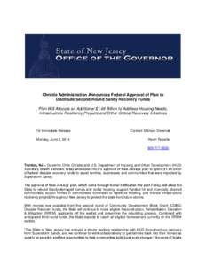 Christie Administration Announces Federal Approval of Plan to Distribute Second Round Sandy Recovery Funds Plan Will Allocate an Additional $1.46 Billion to Address Housing Needs, Infrastructure Resiliency Projects and O