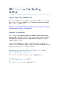 BBC	
  Executive	
  Fair	
  Trading	
   Bulletin	
   August	
  -­‐	
  September	
  2014	
  inclusive	
     The	
  complaints	
  detailed	
  below	
  reflect	
  investigation	
  by	
  the	
  BBC	
  