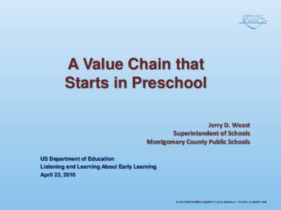 A Value Chain that Starts in Preschool Jerry D. Weast Superintendent of Schools Montgomery County Public Schools US Department of Education