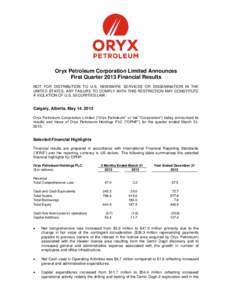 Oryx Petroleum Corporation Limited Announces First Quarter 2013 Financial Results NOT FOR DISTRIBUTION TO U.S. NEWSWIRE SERVICES OR DISSEMINATION IN THE UNITED STATES. ANY FAILURE TO COMPLY WITH THIS RESTRICTION MAY CONS