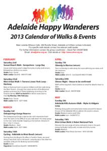 Adelaide Happy Wanderers 2013 Calendar of Walks & Events Meet outside Alfresco Cafe, 260 Rundle Street, Adelaide at 9.00am (unless indicated) For specific walk details contact the relevant walk leader. For further inform