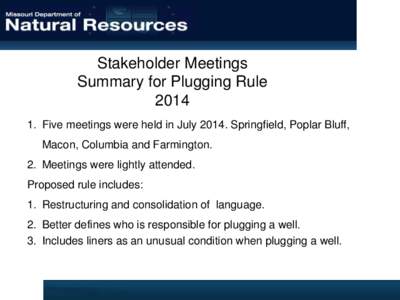 Stakeholder Meetings Summary for Plugging Rule[removed]Five meetings were held in July[removed]Springfield, Poplar Bluff, Macon, Columbia and Farmington. 2. Meetings were lightly attended.