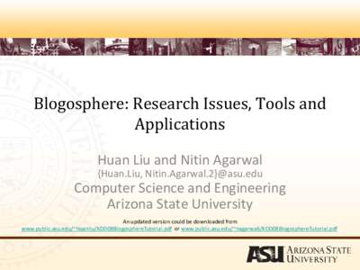 Blogosphere: Research Issues, Tools and Applications Huan Liu and Nitin Agarwal {Huan.Liu, Nitin.Agarwal.2}@asu.edu  Computer Science and Engineering