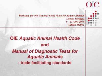 Workshop for OIE National Focal Points for Aquatic Animals Lisbon, Portugal 9 – 11 April 2013 Gillian Mylrea  OIE Aquatic Animal Health Code