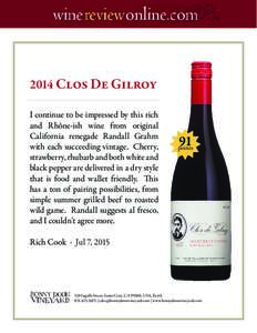 2014 Clos De Gilroy I continue to be impressed by this rich and Rhône-ish wine from original California renegade Randall Grahm with each succeeding vintage. Cherry, strawberry, rhubarb and both white and