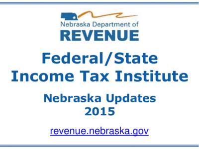 Federal/State Income Tax Institute Nebraska Updates 2015 revenue.nebraska.gov