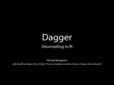 Dagger Decompiling to IR Ahmed Bougacha with Geoffroy Aubey, Pierre Collet, Thomas Coudray, Jonathan Salwan, Amaury de la Vieuville