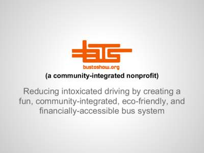 (a community-integrated nonprofit)  Reducing intoxicated driving by creating a fun, community-integrated, eco-friendly, and financially-accessible bus system