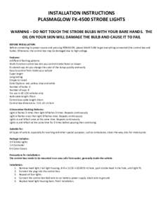 INSTALLATION INSTRUCTIONS PLASMAGLOW FX-4500 STROBE LIGHTS WARNING – DO NOT TOUCH THE STROBE BULBS WITH YOUR BARE HANDS. THE OIL ON YOUR SKIN WILL DAMAGE THE BULB AND CAUSE IT TO FAIL BEFORE INSTALLATION: Before connec